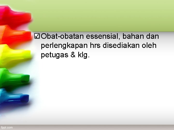 Obat-obatan essensial, bahan dan perlengkapan hrs disediakan oleh petugas & klg. 