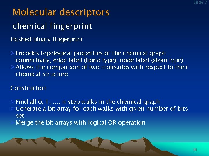 Molecular descriptors Slide 7 chemical fingerprint Hashed binary fingerprint Ø Encodes topological properties of