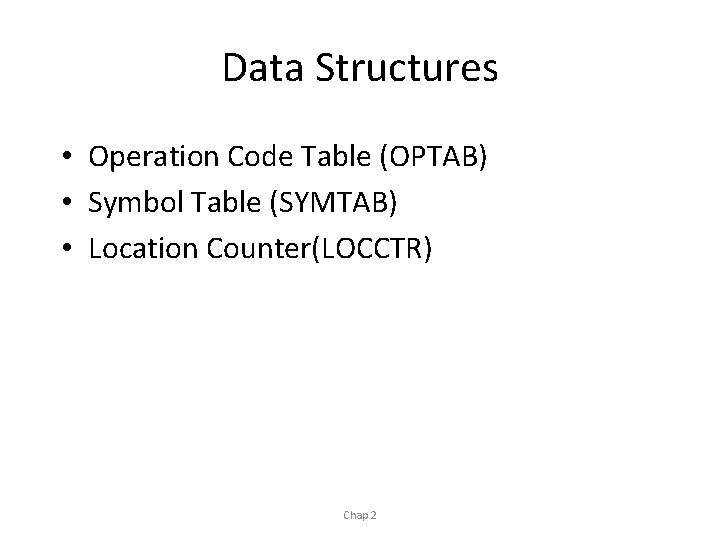 Data Structures • Operation Code Table (OPTAB) • Symbol Table (SYMTAB) • Location Counter(LOCCTR)