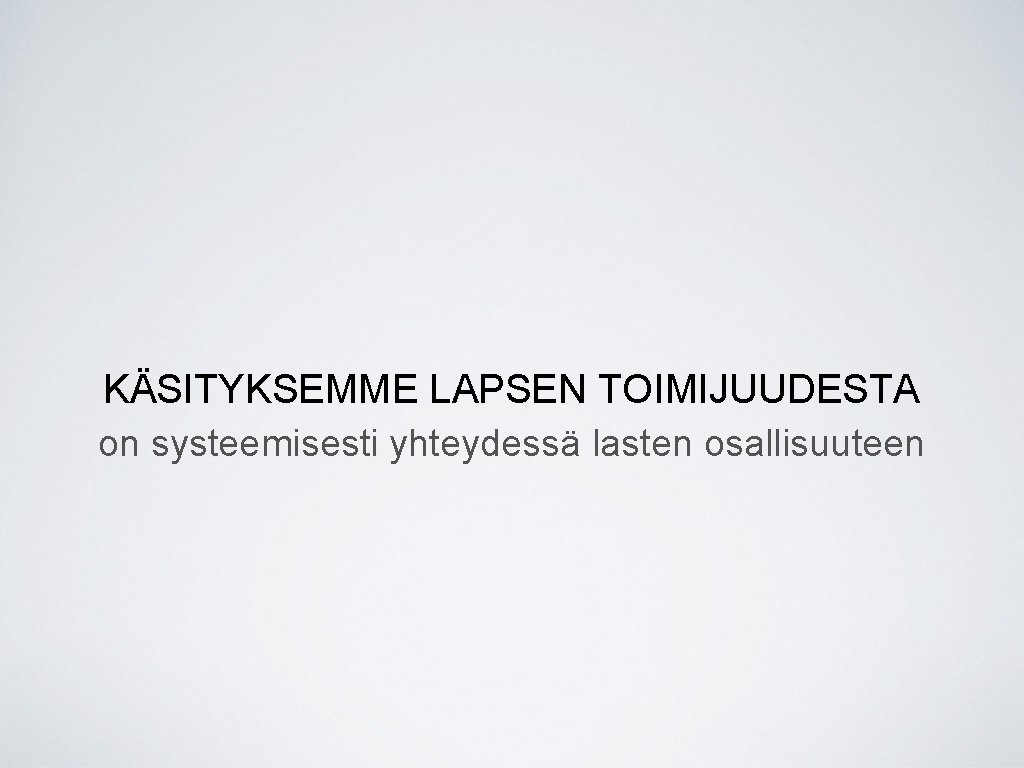 KÄSITYKSEMME LAPSEN TOIMIJUUDESTA on systeemisesti yhteydessä lasten osallisuuteen 