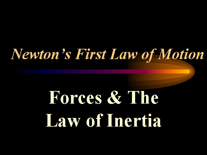 Newton’s First Law of Motion Forces & The Law of Inertia 