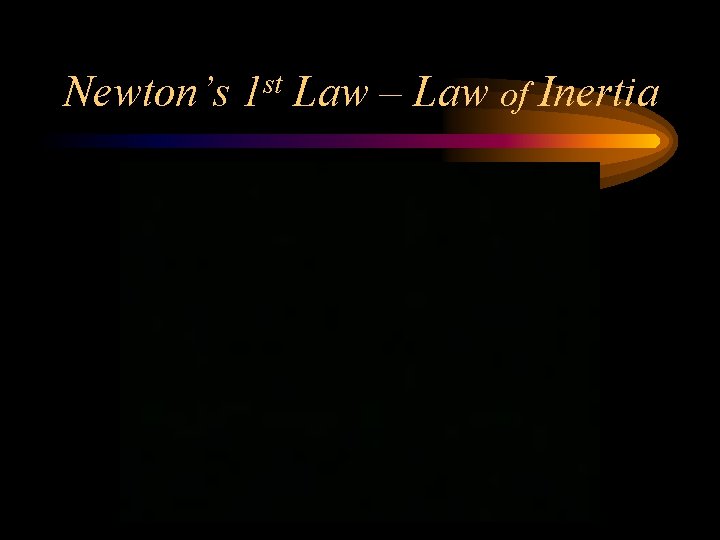Newton’s 1 st Law – Law of Inertia 