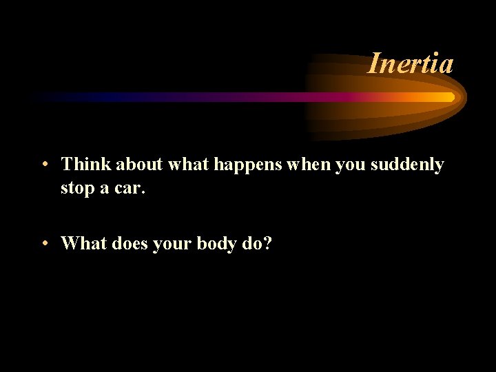 Inertia • Think about what happens when you suddenly stop a car. • What