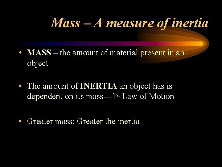 Mass – A measure of inertia • MASS – the amount of material present