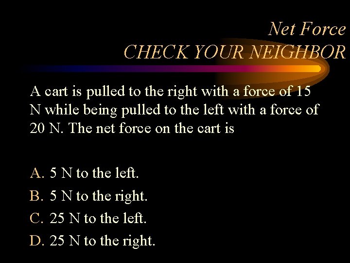 Net Force CHECK YOUR NEIGHBOR A cart is pulled to the right with a