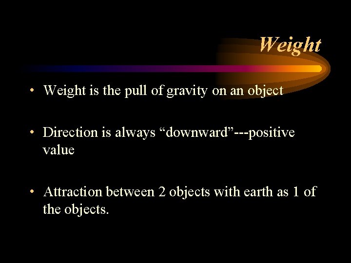 Weight • Weight is the pull of gravity on an object • Direction is