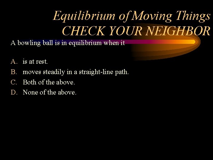 Equilibrium of Moving Things CHECK YOUR NEIGHBOR A bowling ball is in equilibrium when