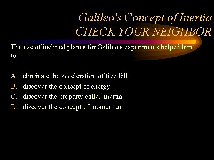 Galileo's Concept of Inertia CHECK YOUR NEIGHBOR The use of inclined planes for Galileo's