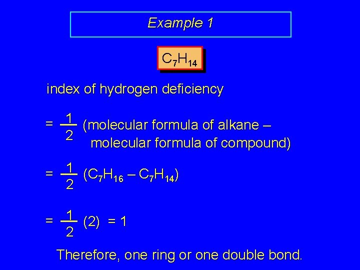 Example 1 C 7 H 14 index of hydrogen deficiency = 1 (molecular formula