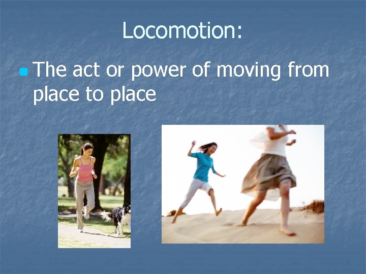 Locomotion: n The act or power of moving from place to place 