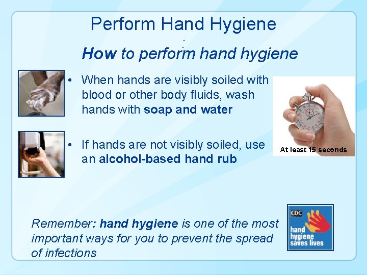 Perform Hand Hygiene : How to perform hand hygiene • When hands are visibly