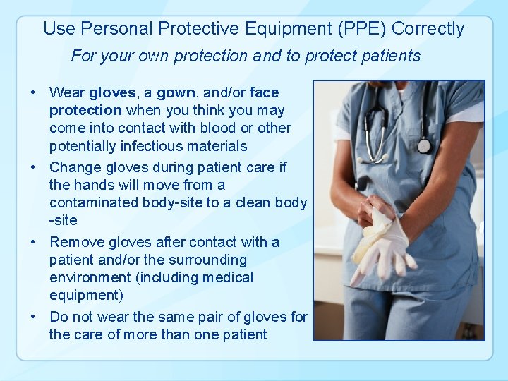 Use Personal Protective Equipment (PPE) Correctly For your own protection and to protect patients