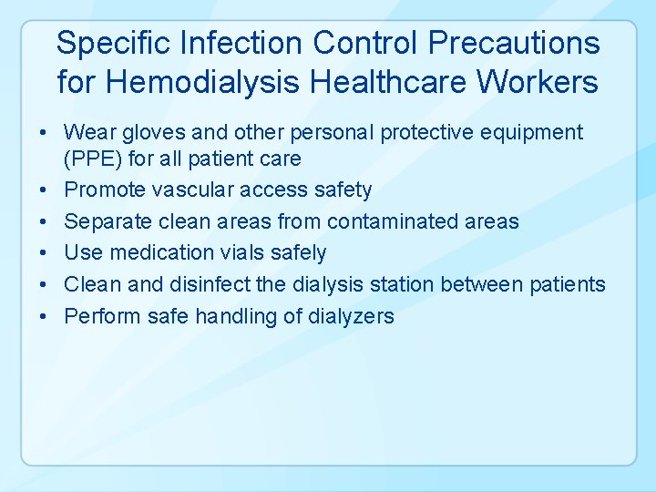 Specific Infection Control Precautions for Hemodialysis Healthcare Workers • Wear gloves and other personal