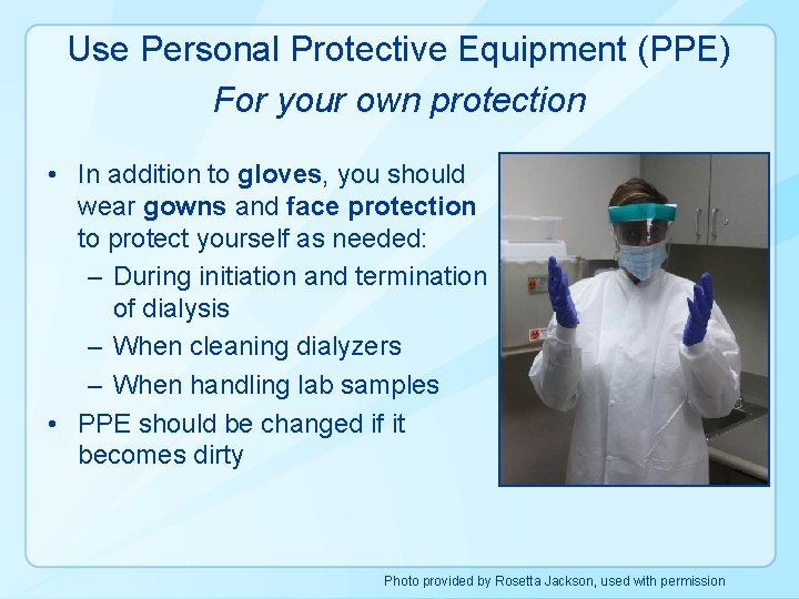 Use Personal Protective Equipment (PPE) For your own protection • In addition to gloves,