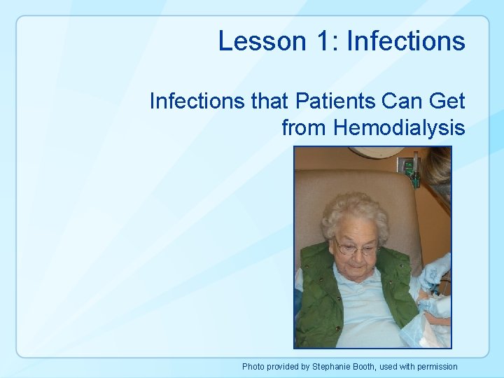 Lesson 1: Infections that Patients Can Get from Hemodialysis Photo provided by Stephanie Booth,
