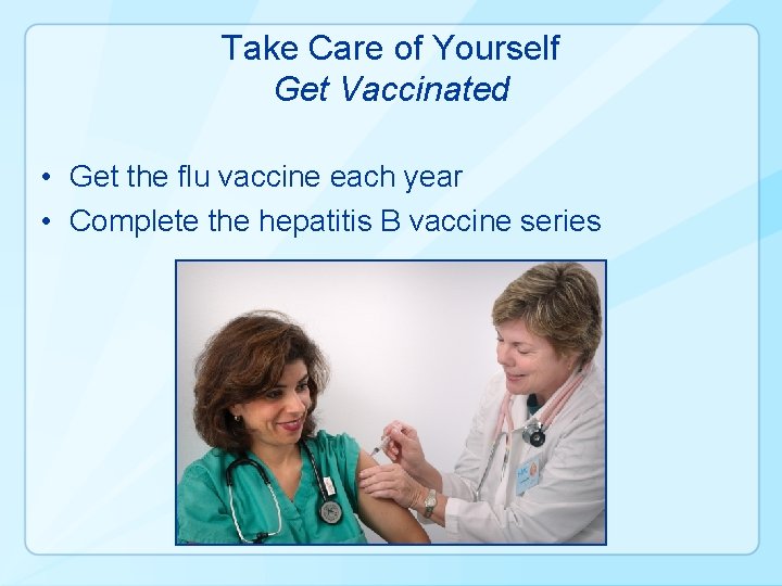 Take Care of Yourself Get Vaccinated • Get the flu vaccine each year •