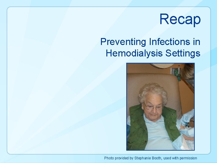 Recap Preventing Infections in Hemodialysis Settings Photo provided by Stephanie Booth, used with permission