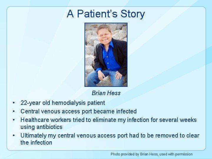 A Patient’s Story Brian Hess • 22 -year old hemodialysis patient • Central venous