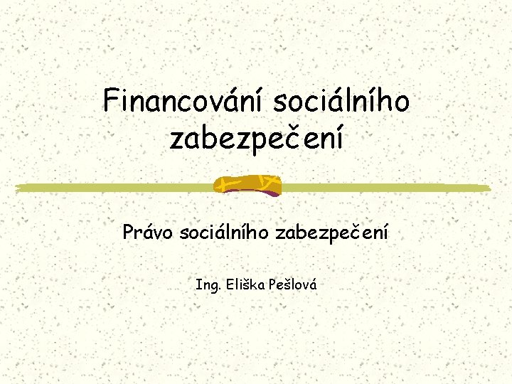 Financování sociálního zabezpečení Právo sociálního zabezpečení Ing. Eliška Pešlová 