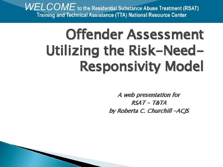 Offender Assessment Utilizing the Risk-Need. Responsivity Model A web presentation for RSAT - T&TA