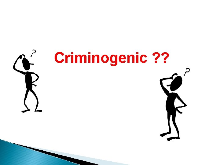 Criminogenic ? ? 