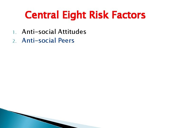 Central Eight Risk Factors 1. 2. Anti-social Attitudes Anti-social Peers 