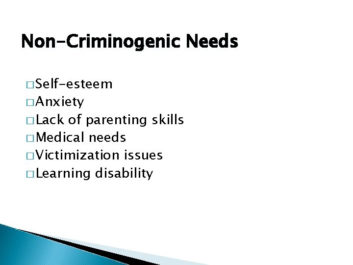 Non-Criminogenic Needs � Self-esteem � Anxiety � Lack of parenting skills � Medical needs