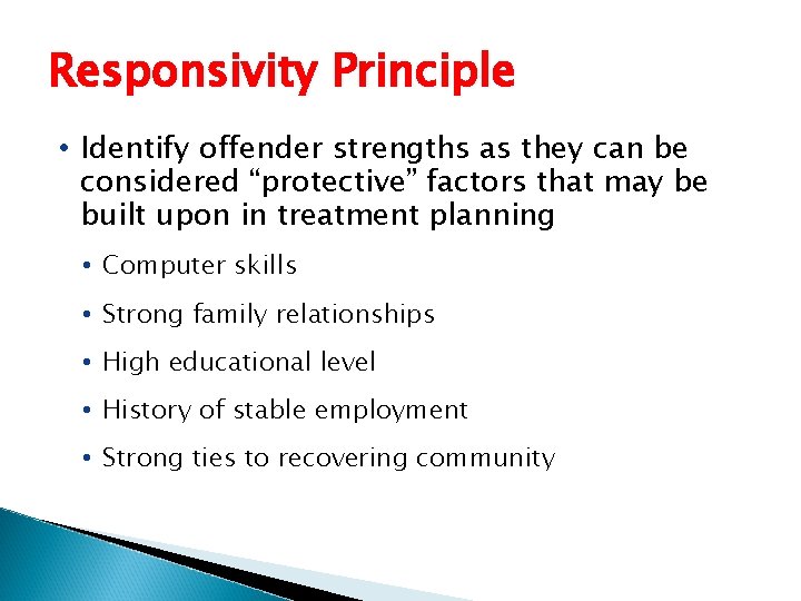 Responsivity Principle • Identify offender strengths as they can be considered “protective” factors that