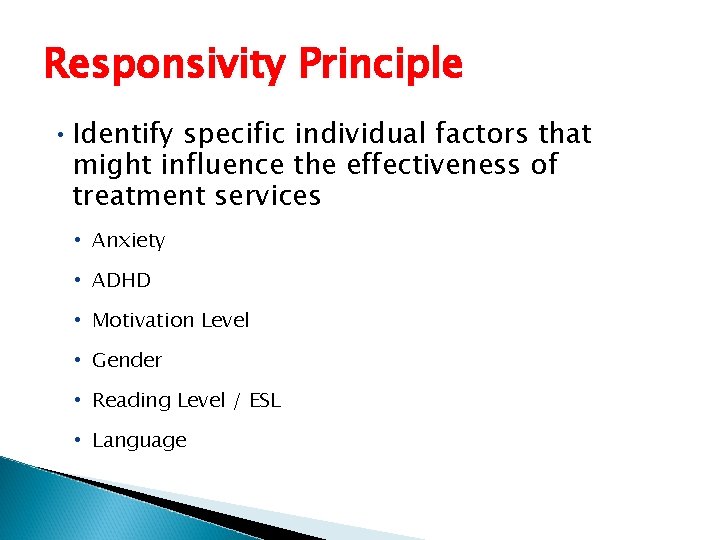 Responsivity Principle • Identify specific individual factors that might influence the effectiveness of treatment