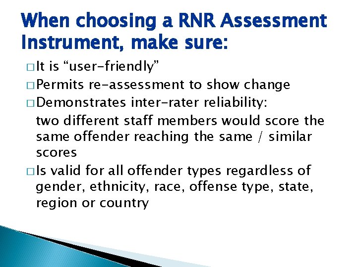 When choosing a RNR Assessment Instrument, make sure: � It is “user-friendly” � Permits