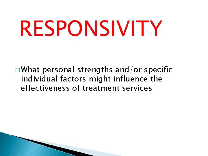 RESPONSIVITY � What personal strengths and/or specific individual factors might influence the effectiveness of