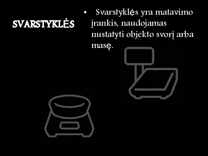  • Svarstyklės yra matavimo įrankis, naudojamas SVARSTYKLĖS nustatyti objekto svorį arba masę. 