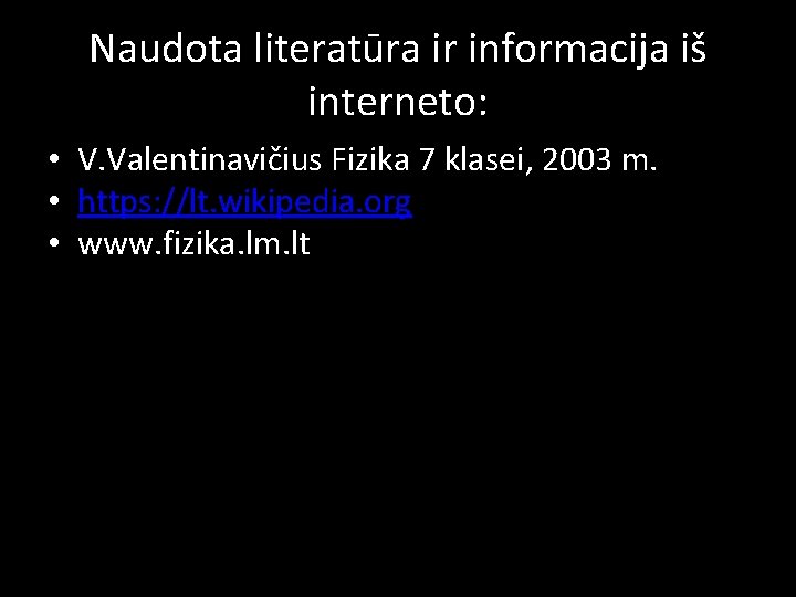 Naudota literatūra ir informacija iš interneto: • V. Valentinavičius Fizika 7 klasei, 2003 m.