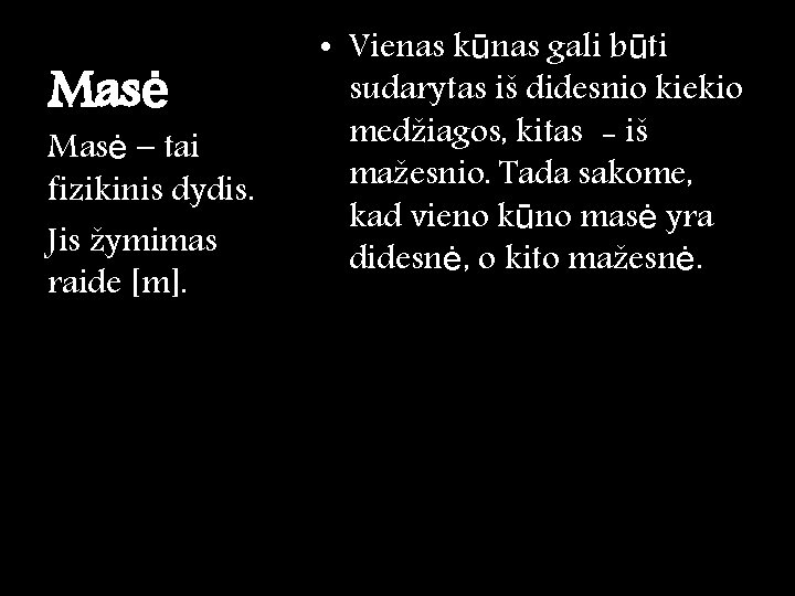 Masė – tai fizikinis dydis. Jis žymimas raide [m]. • Vienas kūnas gali būti