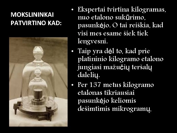 MOKSLININKAI PATVIRTINO KAD: • Ekspertai tvirtina kilogramas, nuo etalono sukūrimo, pasunkėjo. O tai reiškia,