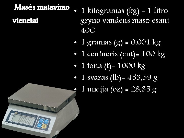 Masės matavimo • 1 kilogramas (kg) = 1 litro gryno vandens masė esant vienetai