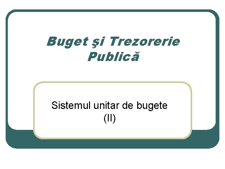Buget şi Trezorerie Publică Sistemul unitar de bugete (II) 