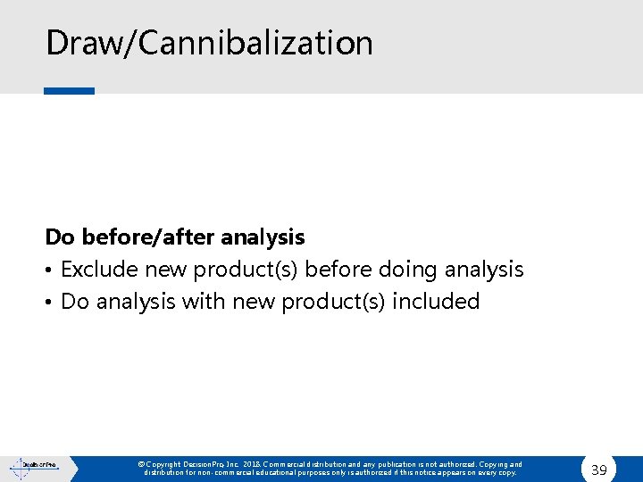 Draw/Cannibalization Do before/after analysis • Exclude new product(s) before doing analysis • Do analysis