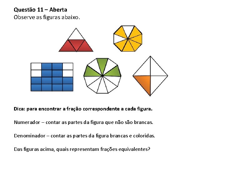 Questão 11 – Aberta Observe as figuras abaixo. Dica: para encontrar a fração correspondente Questão 11 – Aberta Observe as figuras abaixo. Dica: para encontrar a fração correspondente