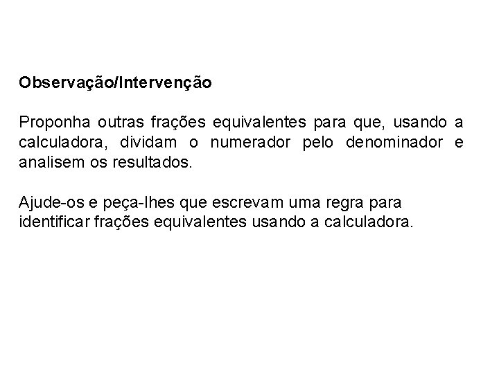 Observação/Intervenção Proponha outras frações equivalentes para que, usando a calculadora, dividam o numerador pelo Observação/Intervenção Proponha outras frações equivalentes para que, usando a calculadora, dividam o numerador pelo