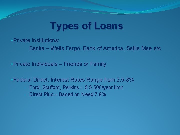 Types of Loans • Private Institutions: Banks – Wells Fargo, Bank of America, Sallie