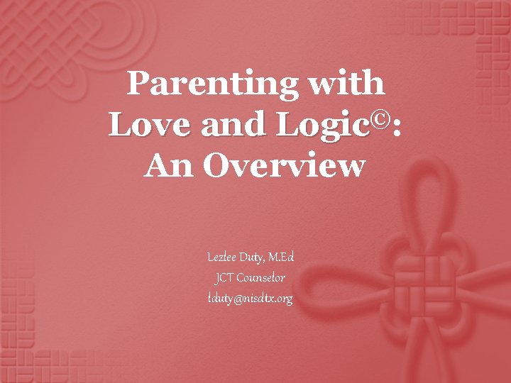 Parenting with Love and Logic©: An Overview Lezlee Duty, M. Ed JCT Counselor lduty@nisdtx.