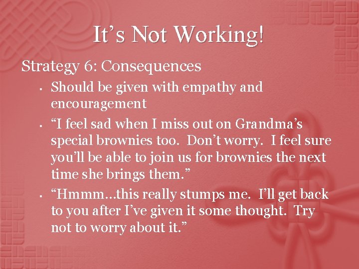 It’s Not Working! Strategy 6: Consequences § § § Should be given with empathy