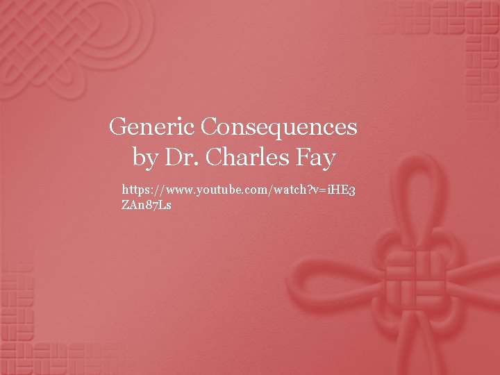 Generic Consequences by Dr. Charles Fay https: //www. youtube. com/watch? v=i. HE 3 ZAn