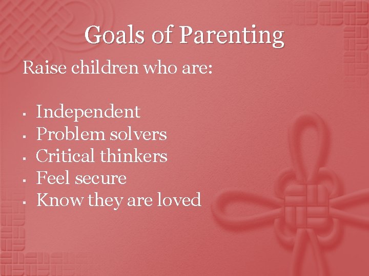 Goals of Parenting Raise children who are: § § § Independent Problem solvers Critical