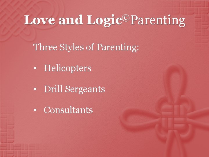 Love and Logic©Parenting Three Styles of Parenting: • Helicopters • Drill Sergeants • Consultants