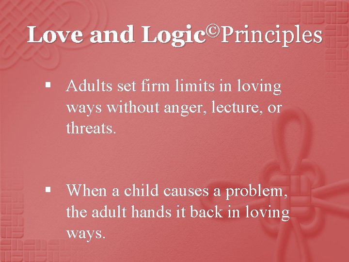 Love and Logic©Principles § Adults set firm limits in loving ways without anger, lecture,