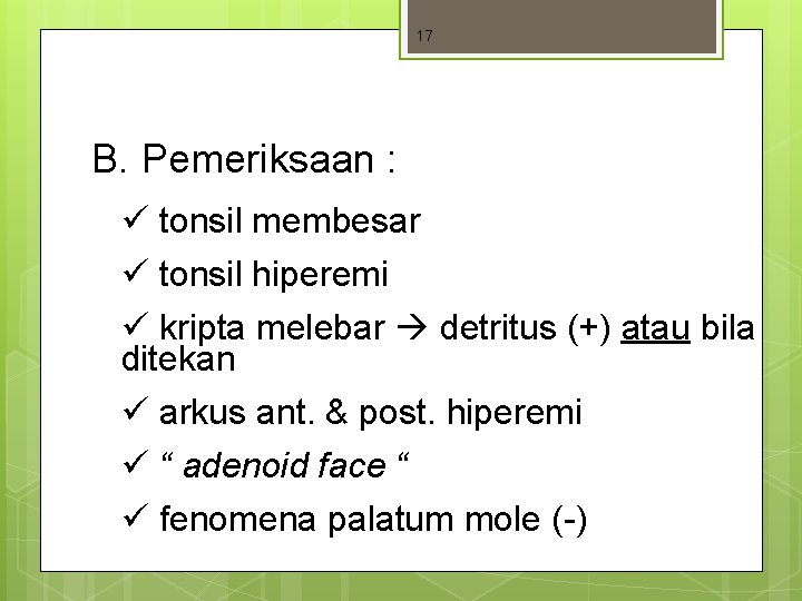 17 B. Pemeriksaan : ü tonsil membesar ü tonsil hiperemi ü kripta melebar detritus 17 B. Pemeriksaan : ü tonsil membesar ü tonsil hiperemi ü kripta melebar detritus