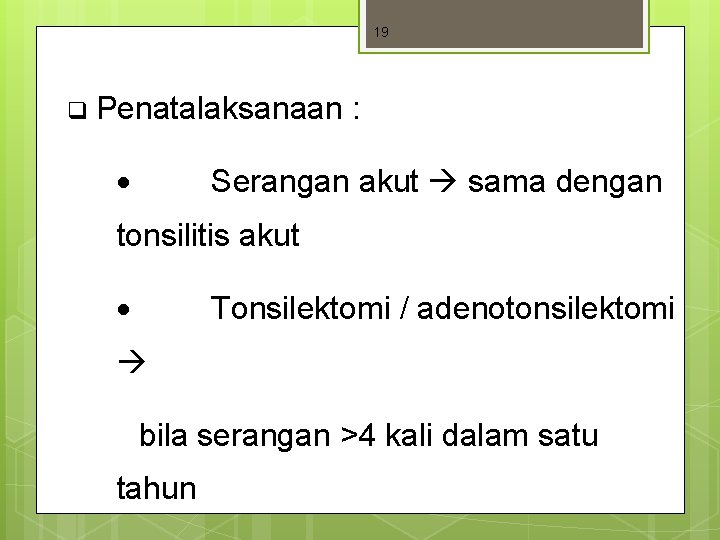 19 q Penatalaksanaan : Serangan akut sama dengan tonsilitis akut Tonsilektomi / adenotonsilektomi bila 19 q Penatalaksanaan : Serangan akut sama dengan tonsilitis akut Tonsilektomi / adenotonsilektomi bila