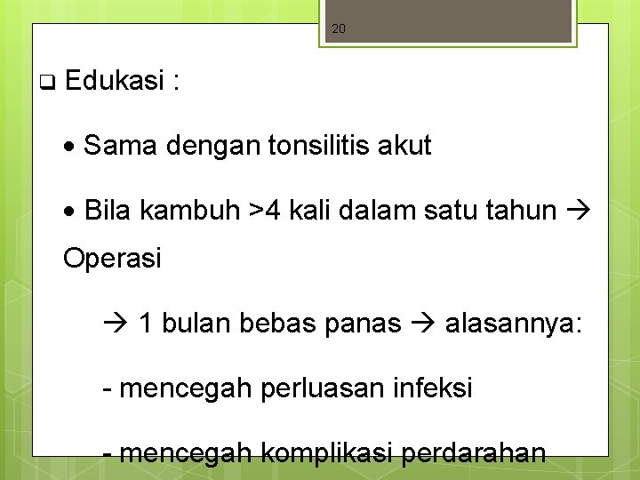 20 q Edukasi : Sama dengan tonsilitis akut Bila kambuh >4 kali dalam satu 20 q Edukasi : Sama dengan tonsilitis akut Bila kambuh >4 kali dalam satu